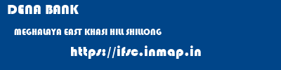 DENA BANK  MEGHALAYA EAST KHASI HILL SHILLONG   ifsc code